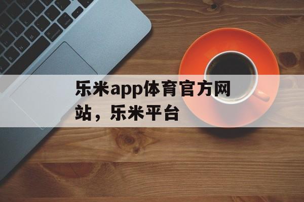 乐米app体育官方网站，乐米平台