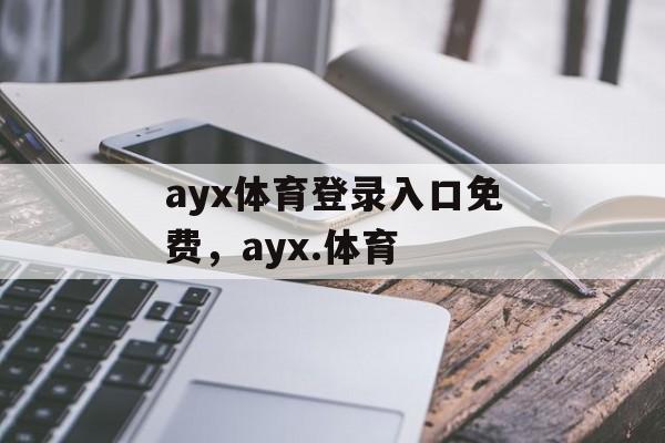 ayx体育登录入口免费，ayx.体育