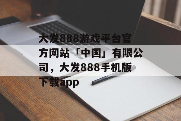 大发888游戏平台官方网站「中国」有限公司，大发888手机版下载app